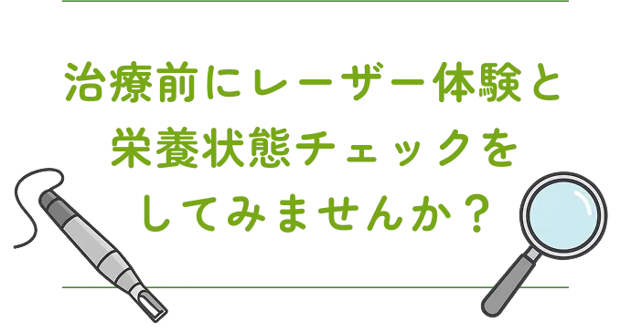 治療前にレーザー体験と栄養状態チェックをしてみませんか?