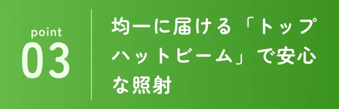 均一に届ける「トップハットビーム」で安心な照射