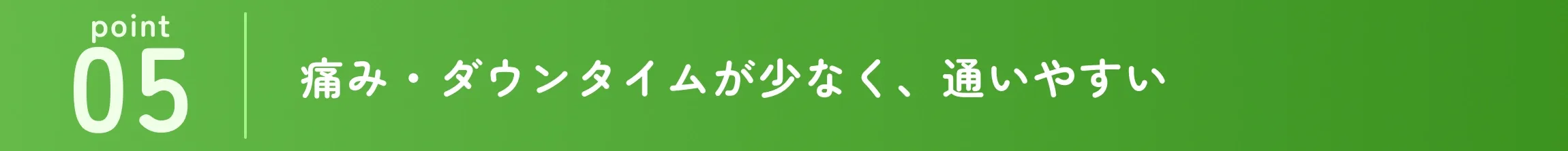 痛み・ダウンタイムが少なく、通いやすい