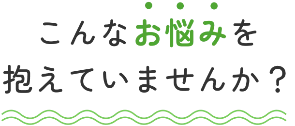 こんなお悩みを抱えていませんか?