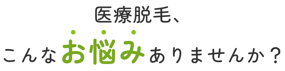 医療脱毛、こんなお悩みありませんか？